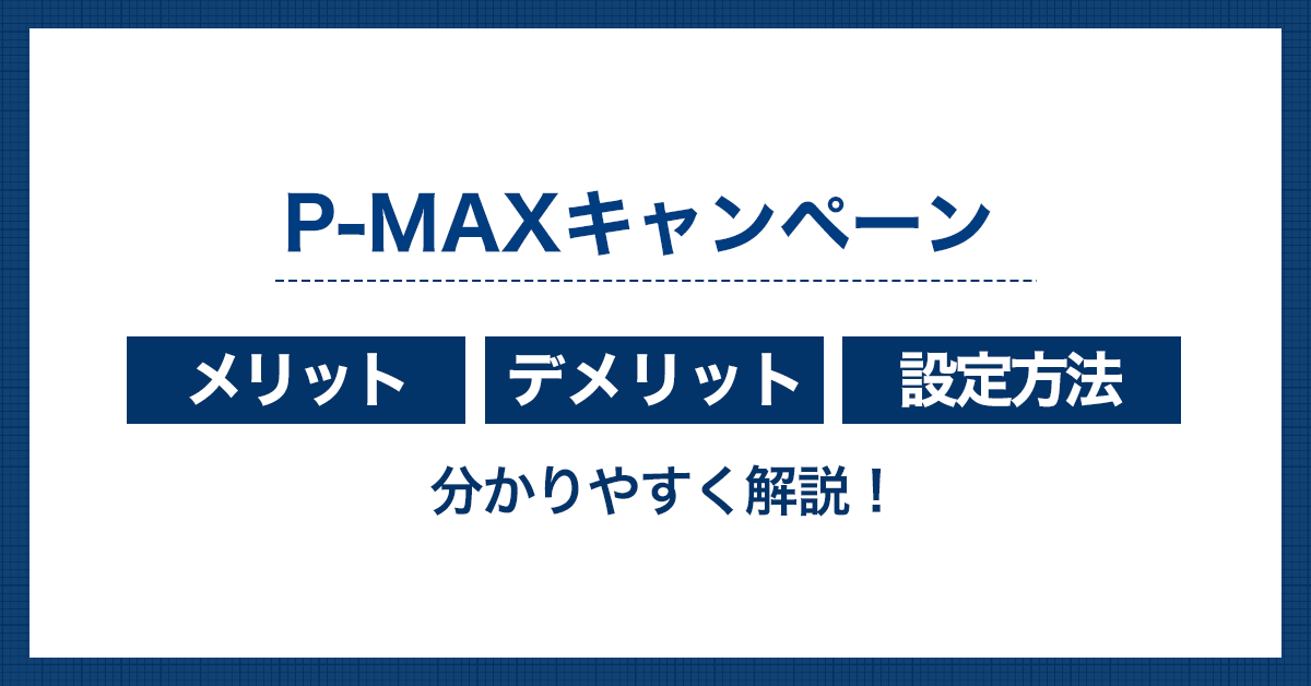 P-MAXで効率良く広告効果を改善！メリットやデメリット、設定方法を解説
