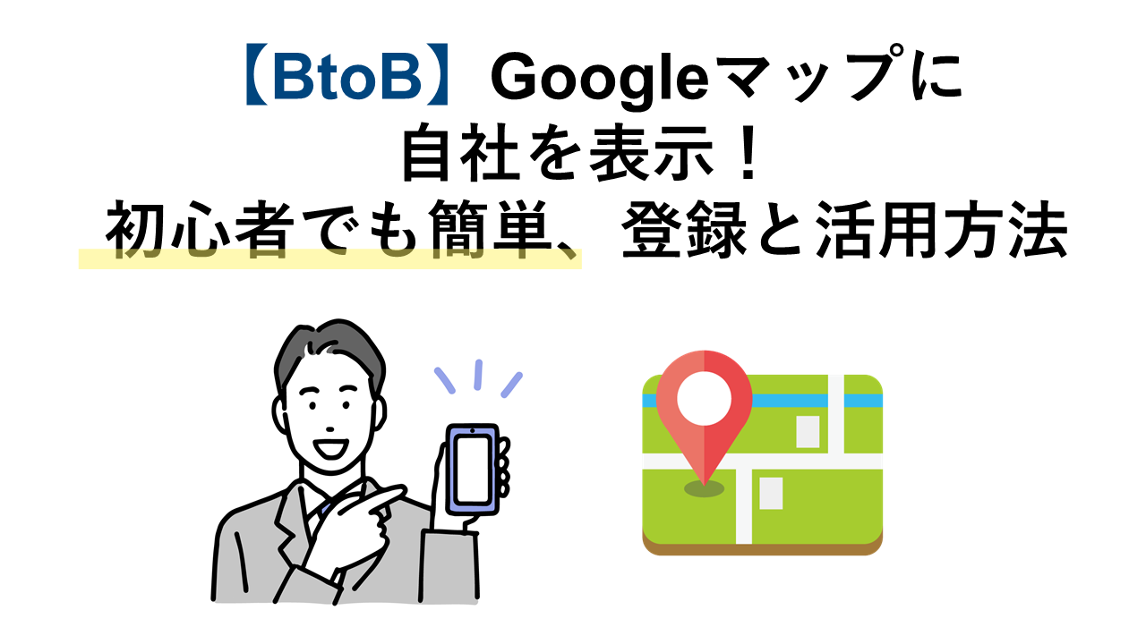 【BtoB】Googleマップに自社を表示！初心者でも簡単登録と活用方法